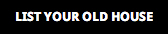 LIST YOUR OLD HOUSE